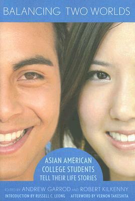 Balancing Two Worlds: Asian American College Students Tell Their Life Stories by Andrew Garrod