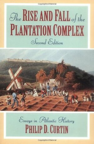 The Rise & Fall of the Plantation Complex by Philip D. Curtin
