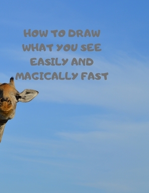 How to Draw What You See Easily and Magically Fast: This 8.5 x 11 inch 114 page Sketch Book includes a brief 4 page Instruction Section about learning by Larry Sparks