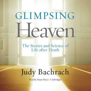 Glimpsing Heaven: The Stories and Science of Life After Death by Judy Bachrach
