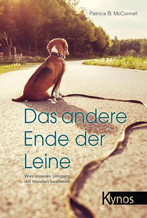 Das andere Ende der Leine: was unseren Umgang mit Hunden bestimmt by Patricia B. McConnell