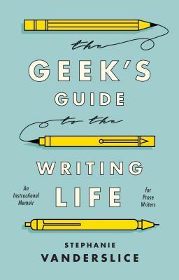 The Geek's Guide to the Writing Life: An Instructional Memoir for Prose Writers by Stephanie Vanderslice