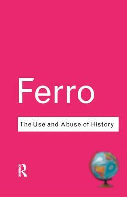 The Use and Abuse of History: Or How the Past Is Taught to Children by Marc Ferro