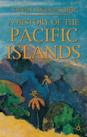 A History of the Pacific Islands by Steven Roger Fischer