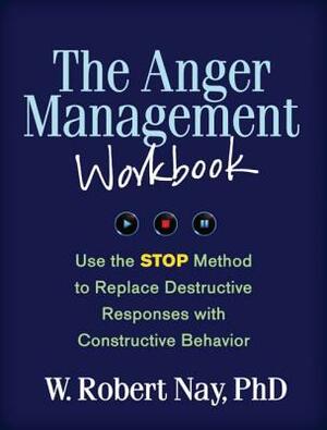 The Anger Management Workbook: Use the STOP Method to Replace Destructive Responses with Constructive Behavior by W. Robert Nay