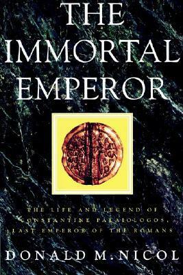 The Immortal Emperor: The Life and Legend of Constantine Palaiologos, Last Emperor of the Romans by Donald M. Nicol