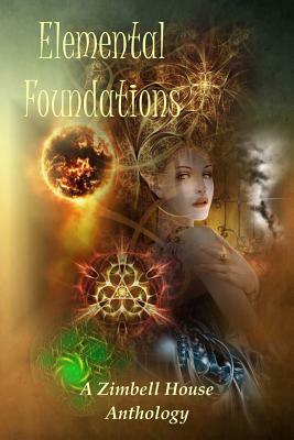 Elemental Foundations: A Zimbell House Anthology by Zimbell House Publishing