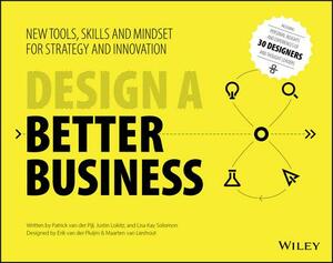 Design a Better Business: New Tools, Skills, and Mindset for Strategy and Innovation by Lisa Kay Solomon, Patrick Van Der Pijl, Justin Lokitz