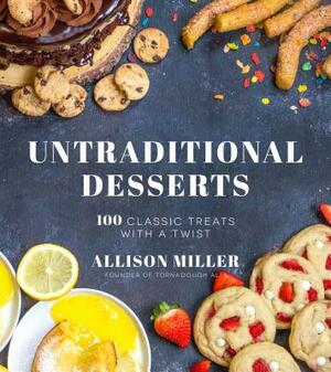 Untraditional Desserts: 100 Classic Treats with a Twist by Allison Miller