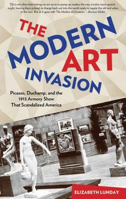 Modern Art Invasion: Picasso, Duchamp, and the 1913 Armory Show That Scandalized America by Elizabeth Lunday