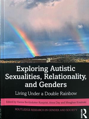 Exploring Autistic Sexualities, Relationality, and Genders: Living Under a Double Rainbow by Anna Day, Meaghan Krazinski, Hanna Bertilsdotter Rosqvist