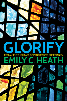 Glorify: Reclaiming the Heart of Progressive Christianity by Emily C. Heath