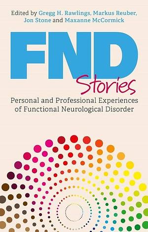 FND Stories: Personal and Professional Experiences of Functional Neurological Disorder by Markus Reuber, Maxanne McCormick, Gregg H. Rawlings, Jon Stone