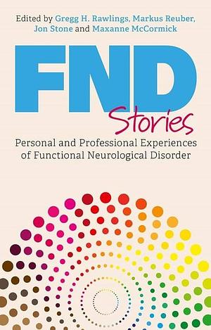 FND Stories: Personal and Professional Experiences of Functional Neurological Disorder by Maxanne McCormick, Jon Stone, Gregg H. Rawlings, Markus Reuber