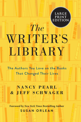 The Writer's Library: The Authors You Love on the Books That Changed Their Lives by Nancy Pearl, Jeff Schwager