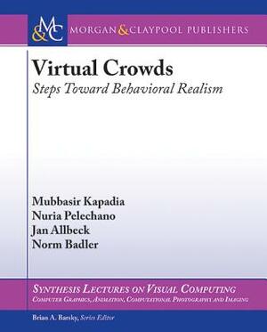 Virtual Crowds: Steps Toward Behavioral Realism by Nuria Pelechano, Mubbasir Kapadia, Jan Allbeck