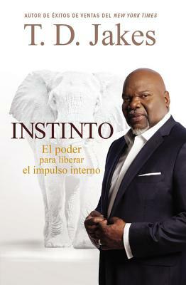 Instinto: El Poder Para Liberar El Impulso Interno by T.D. Jakes