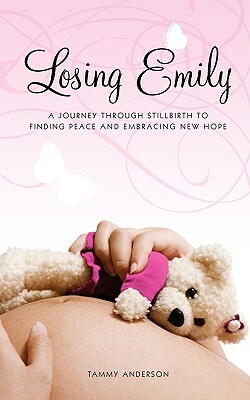 Losing Emily: A Journey Through Stillbirth to Finding Peace and Embracing New Hope by Tammy Anderson