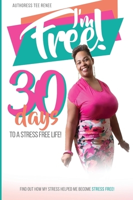 I Am Free: 30 Days to a Stress Free Life by Tee Renee