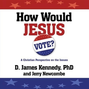 How Would Jesus Vote?: A Christian Perspective on the Issues by Jerry Newcombe, D. James Kennedy