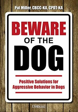 Beware Of The Dog - Positive Solutions For Aggressive Behavior In Dogs by Pat Miller