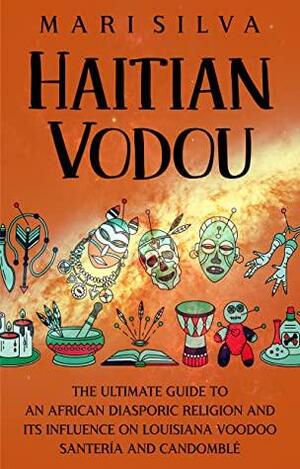 Haitian Vodou: The Ultimate Guide to an African Diasporic Religion and Its Influence on Louisiana Voodoo, Santería and Candomblé by Mari Silva