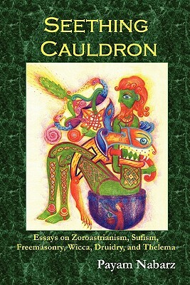 Seething Cauldron: Essays on Zoroastrianism, Sufism, Freemasonry, Wicca, Druidry, and Thelema by Payam Nabarz