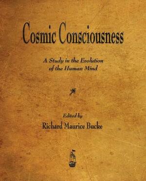 Cosmic Consciousness: A Study in the Evolution of the Human Mind by Richard Maurice Bucke