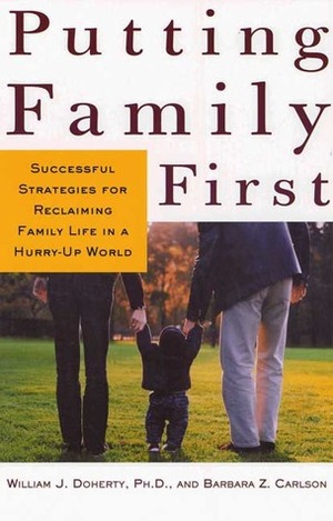 Putting Family First: Successful Strategies for Reclaiming Family Life in a Hurry-Up World by William J. Doherty, Barbara Z. Carlson