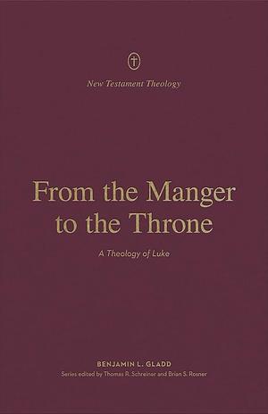 From the Manger to the Throne: A Theology of Luke by Thomas R. Schreiner, Benjamin L. Gladd, Benjamin L. Gladd, Brian S. Rosner