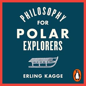 Philosophy for Polar Explorers by Erling Kagge