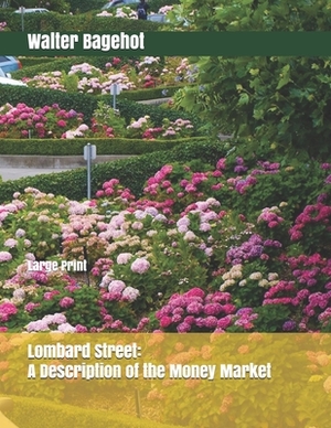 Lombard Street: A Description of the Money Market: Large Print by Walter Bagehot