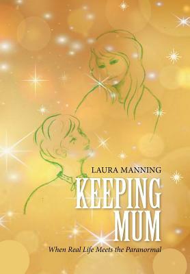 Keeping Mum: When Real Life Meets the Paranormal by Laura Manning