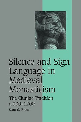 Silence and Sign Language in Medieval Monasticism: The Cluniac Tradition, C.900-1200 by Scott G. Bruce