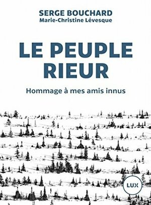 Le peuple rieur: Hommage à mes amis innus by Marie-Christine Lévesque, Serge Bouchard