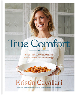 True Comfort: More Than 100 Cozy Recipes Free of Gluten and Refined Sugar: A Gluten Free Cookbook by Kristin Cavallari