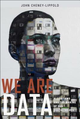 We Are Data: Algorithms and the Making of Our Digital Selves by John Cheney-Lippold