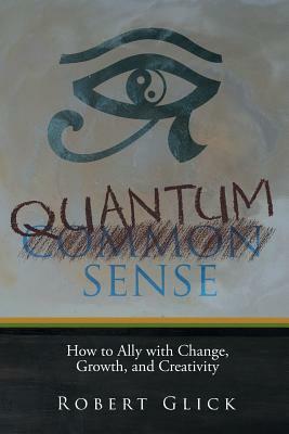 Quantum Sense: How to Ally with Change, Growth, and Creativity by Robert Glick