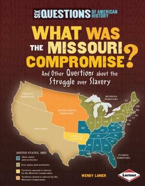 What Was the Missouri Compromise?: And Other Questions about the Struggle Over Slavery by Wendy Hinote Lanier