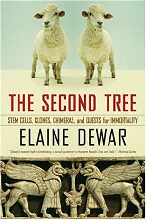 The Second Tree: Stem Cells, Clones, Chimeras, and Quests for Immortality by Elaine Dewar