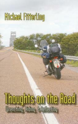 Thoughts on the Road: Wrenching, Riding, & Reflecting by Michael Fitterling