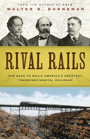 Rival Rails: The Race to Build America's Greatest Transcontinental Railroad by Walter R. Borneman