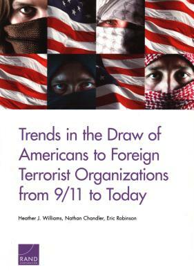 Trends in the Draw of Americans to Foreign Terrorist Organizations from 9/11 to Today by Nathan Chandler, Eric Robinson, Heather J. Williams