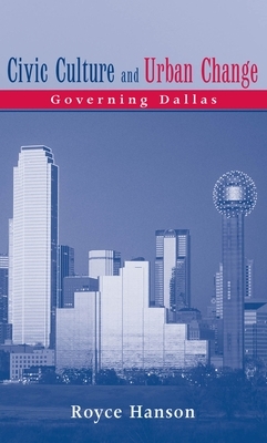 Civic Culture and Urban Change: Governing Dallas by Royce Hanson