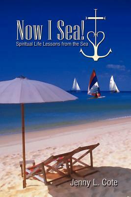 Now I Sea!: Spiritual Life Lessons from the Sea by Jenny L. Cote