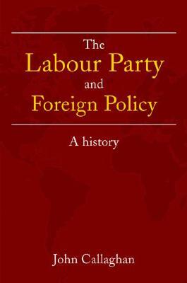 The Labour Party and Foreign Policy: A History by John Callaghan