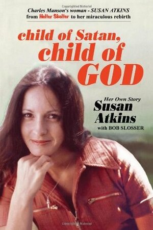 Child of Satan, Child of God: Her Own Story, Susan Atkins by Bob Slosser, Susan Atkins-Whitehouse