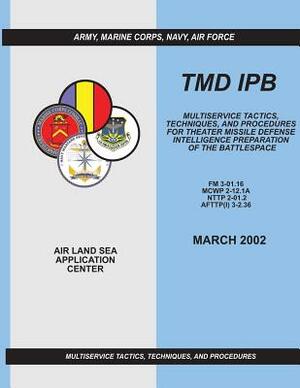 Tmd Ipb: Multiservice Tactics, Techniques, and Procedures for Theater Missile Defense Intelligence Preparation of the Battlespa by Air Force Doctri Center, Navy Warfare Development Command, Marine Corps Combat Development Command