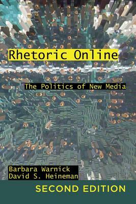 Rhetoric Online: The Politics of New Media by David S. Heineman, Barbara Warnick