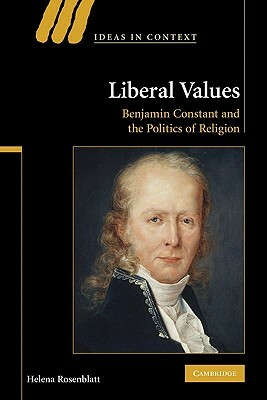 Liberal Values: Benjamin Constant and the Politics of Religion by Helena Rosenblatt